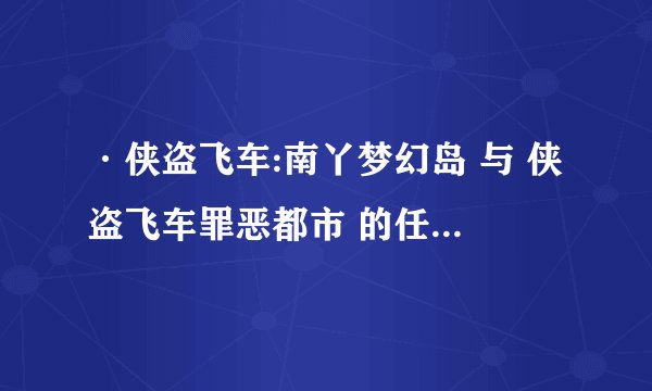 ·侠盗飞车:南丫梦幻岛 与 侠盗飞车罪恶都市 的任务 是不是 一样的???