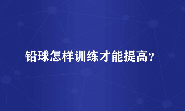 铅球怎样训练才能提高？