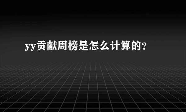 yy贡献周榜是怎么计算的？
