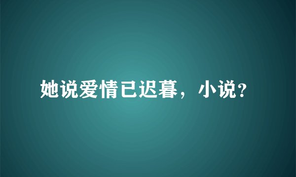 她说爱情已迟暮，小说？