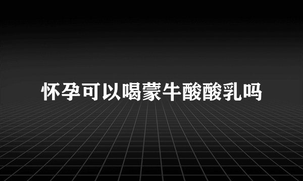怀孕可以喝蒙牛酸酸乳吗