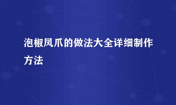 泡椒凤爪的做法大全详细制作方法