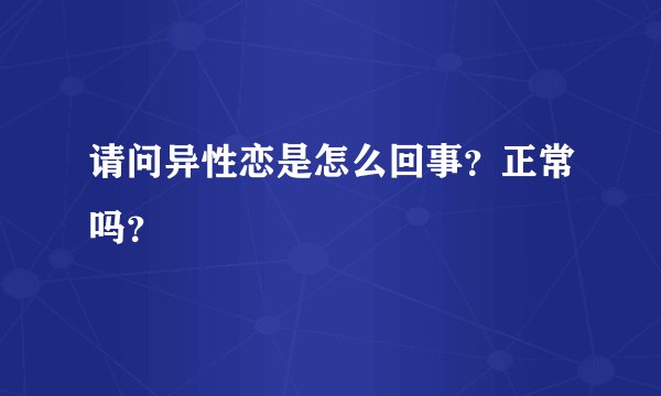 请问异性恋是怎么回事?正常吗?