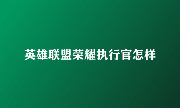 英雄联盟荣耀执行官怎样