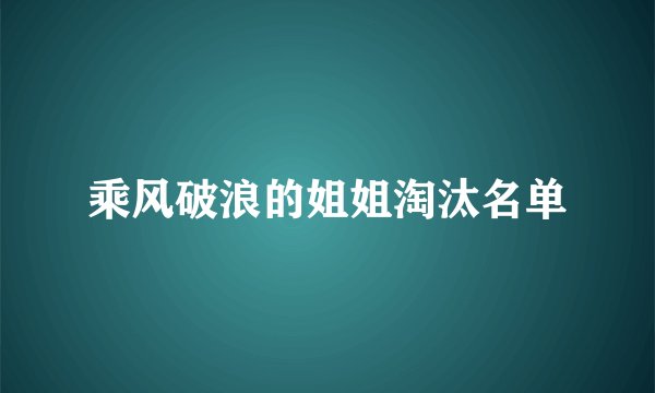 乘风破浪的姐姐淘汰名单