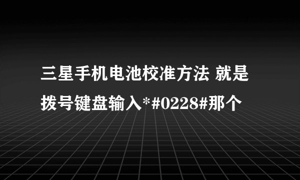 三星手机电池校准方法 就是拨号键盘输入*#0228#那个