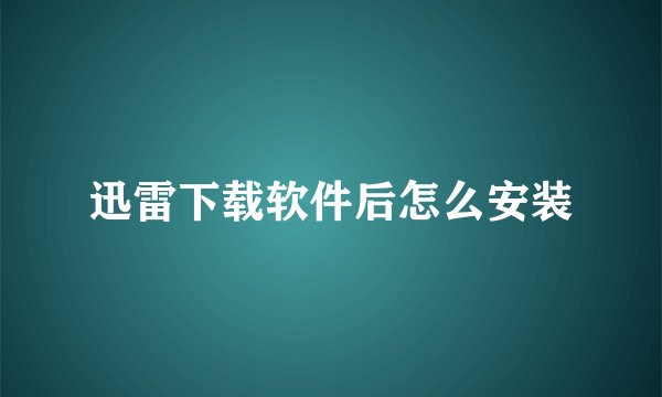 迅雷下载软件后怎么安装