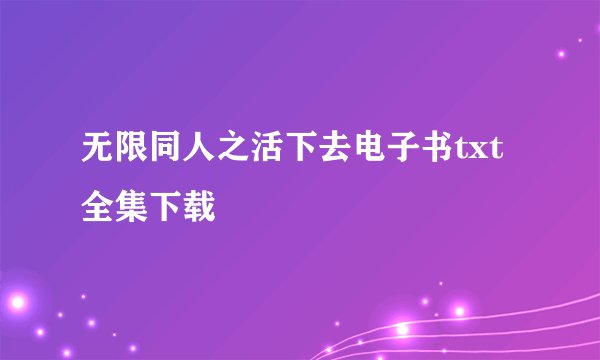 无限同人之活下去电子书txt全集下载