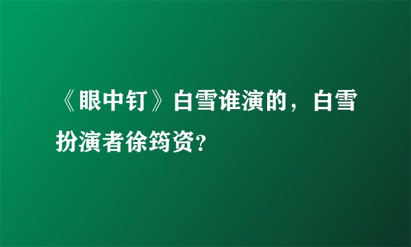 《眼中钉》白雪谁演的，白雪扮演者徐筠资？