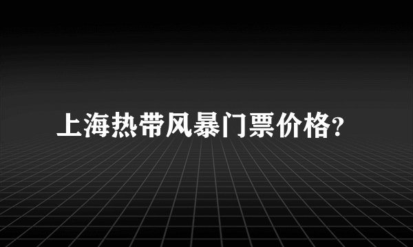 上海热带风暴门票价格？