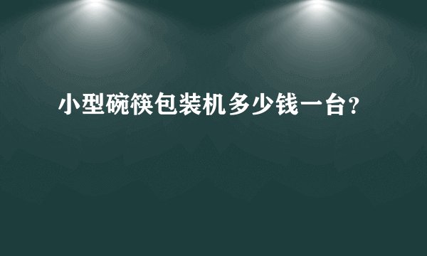 小型碗筷包装机多少钱一台？