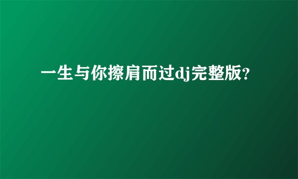 一生与你擦肩而过dj完整版？