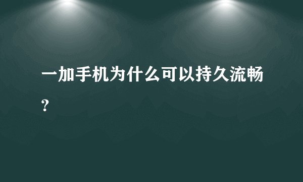 一加手机为什么可以持久流畅？