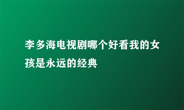 李多海电视剧哪个好看我的女孩是永远的经典