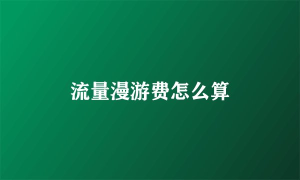 流量漫游费怎么算