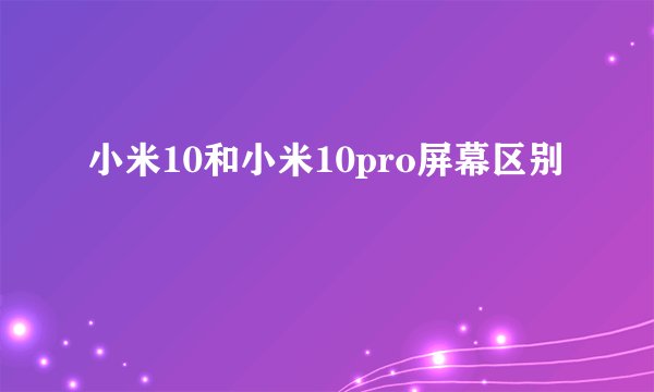 小米10和小米10pro屏幕区别