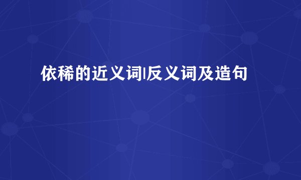 依稀的近义词|反义词及造句