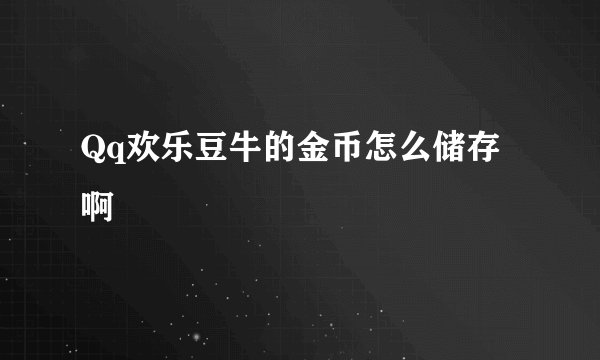 Qq欢乐豆牛的金币怎么储存啊