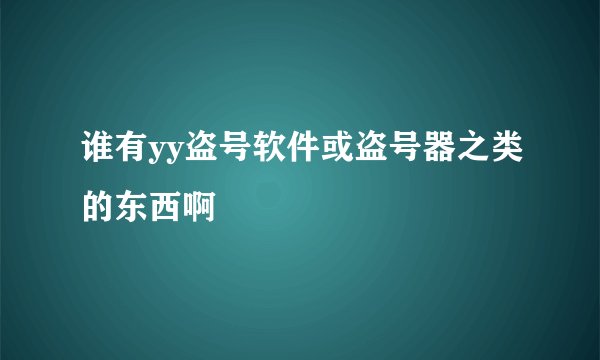 谁有yy盗号软件或盗号器之类的东西啊