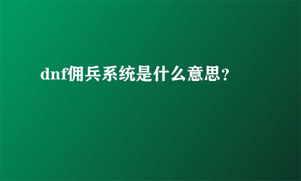 dnf佣兵系统是什么意思？