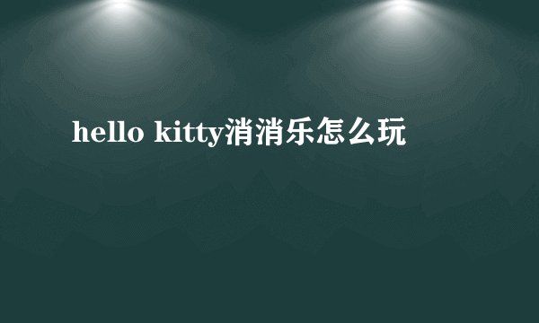hello kitty消消乐怎么玩