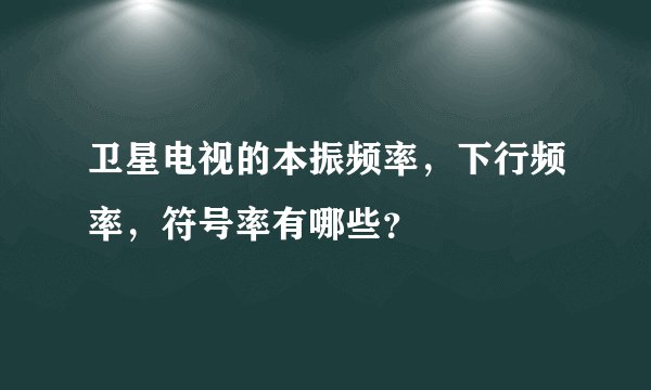 卫星电视的本振频率，下行频率，符号率有哪些？