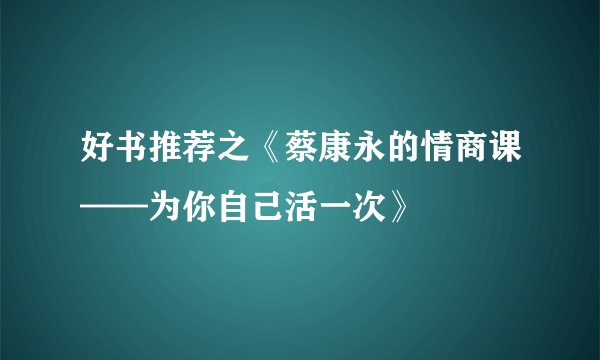 好书推荐之《蔡康永的情商课——为你自己活一次》