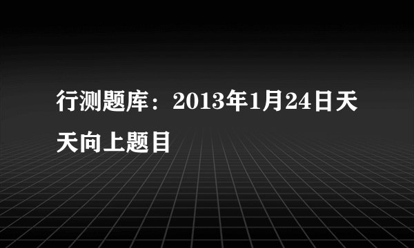 行测题库：2013年1月24日天天向上题目