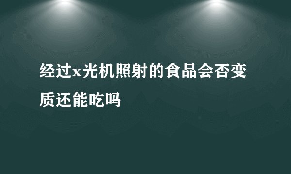 经过x光机照射的食品会否变质还能吃吗