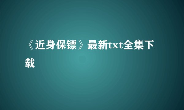 《近身保镖》最新txt全集下载