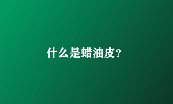 什么是蜡油皮？