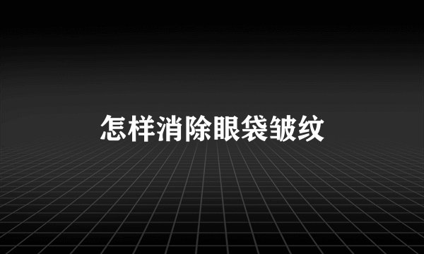 怎样消除眼袋皱纹