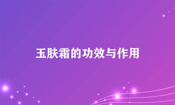 玉肤霜的功效与作用