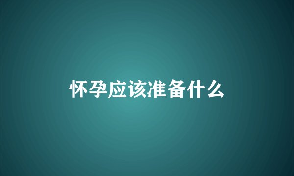 怀孕应该准备什么