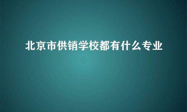 北京市供销学校都有什么专业