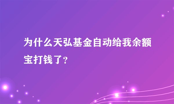 为什么天弘基金自动给我余额宝打钱了？