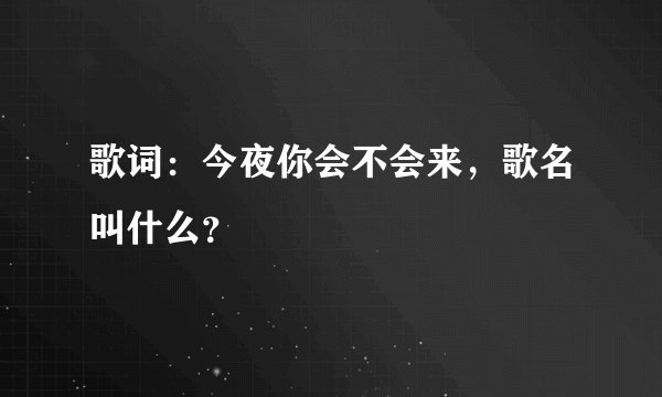 歌词：今夜你会不会来，歌名叫什么？