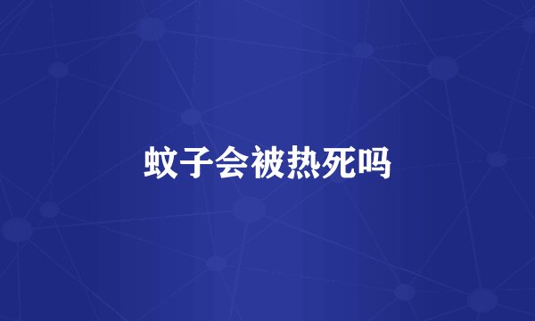蚊子会被热死吗