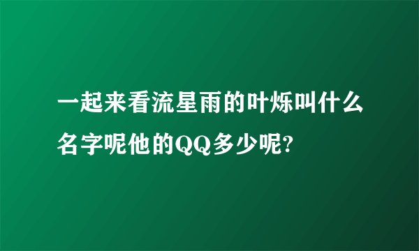一起来看流星雨的叶烁叫什么名字呢他的QQ多少呢?
