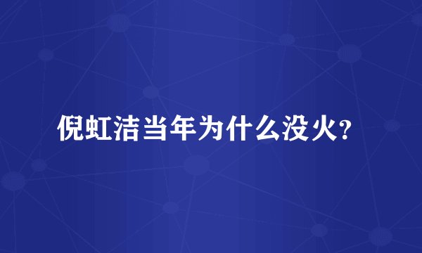 倪虹洁当年为什么没火？