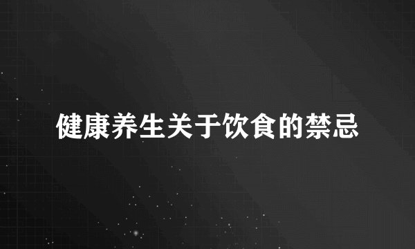 健康养生关于饮食的禁忌