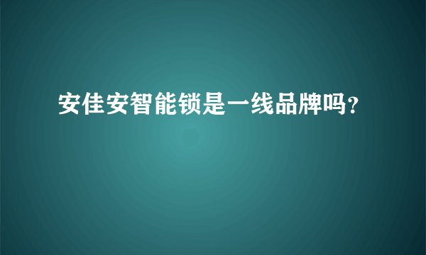 安佳安智能锁是一线品牌吗？