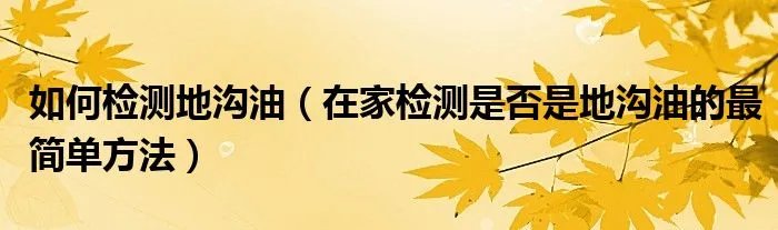 如何检测地沟油（在家检测是否是地沟油的最简单方法）