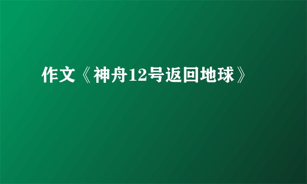 作文《神舟12号返回地球》