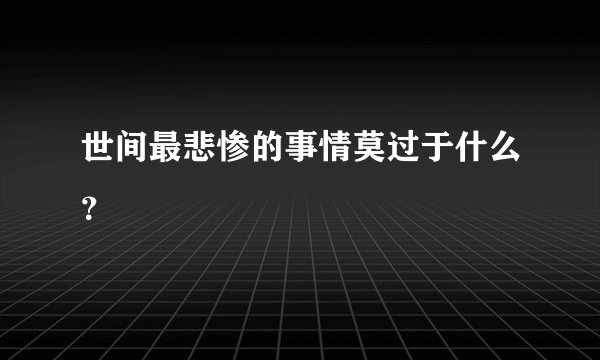 世间最悲惨的事情莫过于什么？