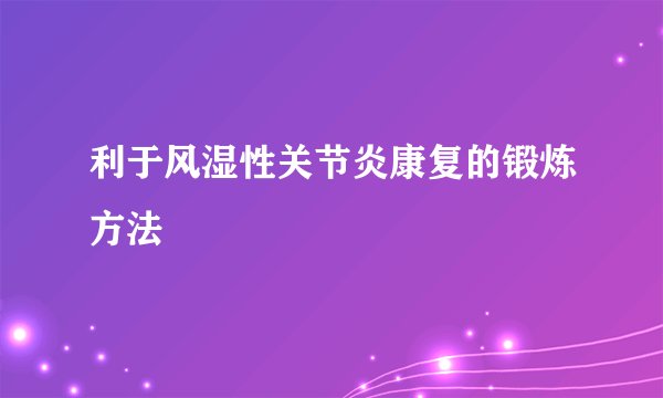 利于风湿性关节炎康复的锻炼方法
