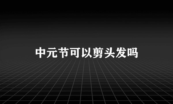 中元节可以剪头发吗