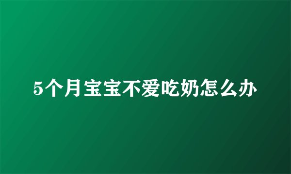 5个月宝宝不爱吃奶怎么办