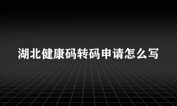 湖北健康码转码申请怎么写