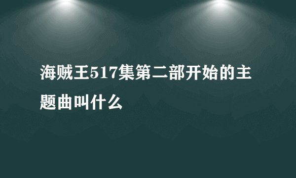 海贼王517集第二部开始的主题曲叫什么